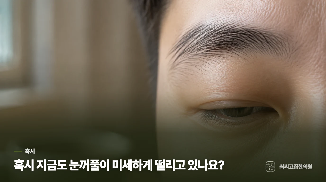 혹시 지금도 눈꺼풀이 미세하게 떨리고 있나요?